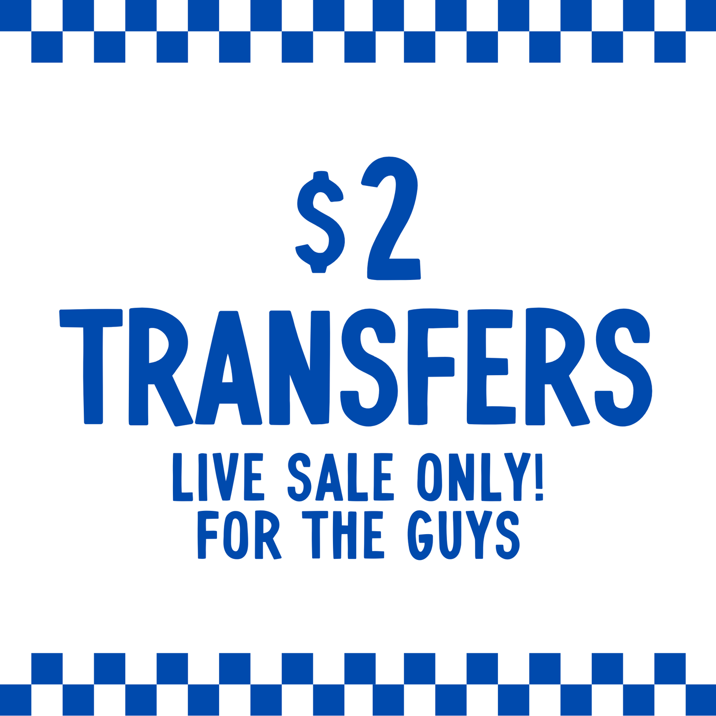 FOR THE GUYS $2 Transfers - LIVE SALE ONLY