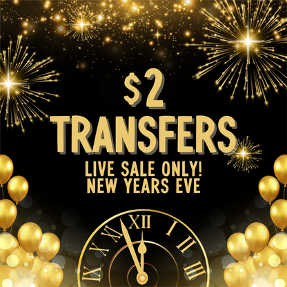 NEW YEARS $2 Transfers - LIVE SALE ONLY