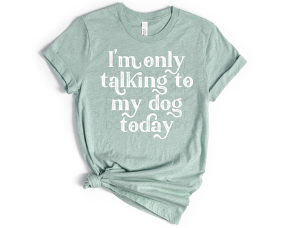 I'm Only Talking to my Dog Today DTF TRANSFER