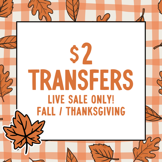 FALL/THANKSGIVING $2 Transfers - LIVE SALE ONLY Printed Transfers 8" or 11" Print Size Unlimited Quantities Flat Rate Shipping $10 via UPS Final Sales No Returns or Exchanges (Copy) (Copy) (Copy) (Copy) (Copy) (Copy)