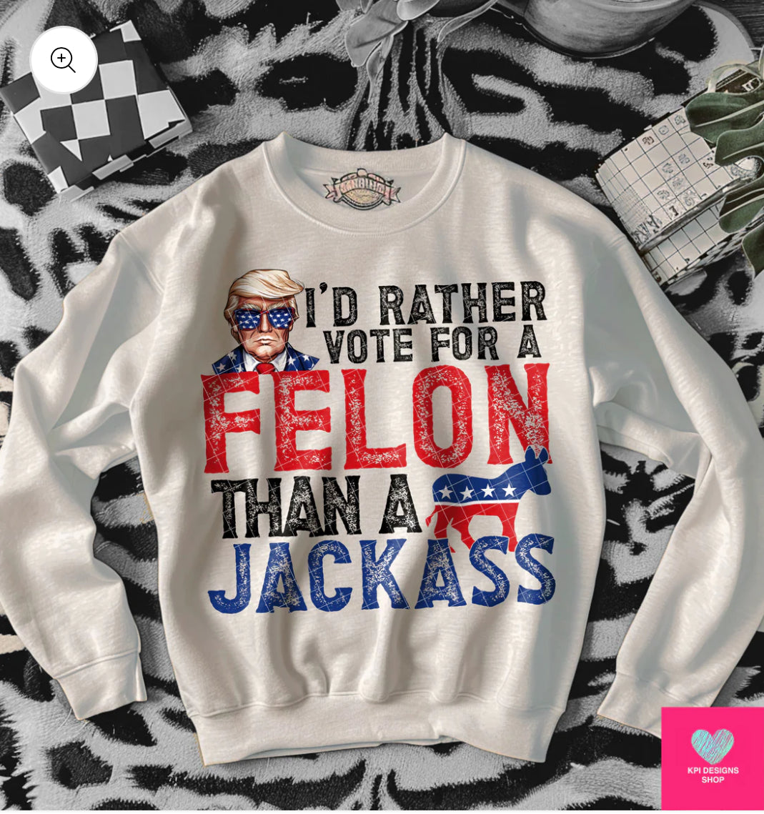 I’d Rather Vote For A Felon Than A Jackass DTF TRANSFER