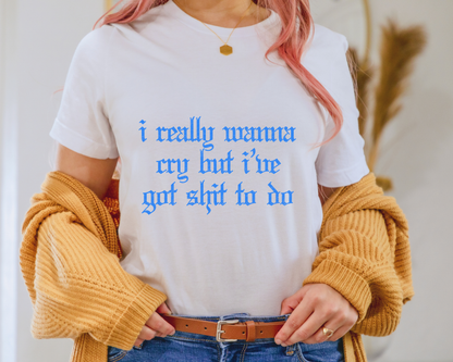 I Really Want To Cry But I've Got Shit to Do DTF TRANSFER