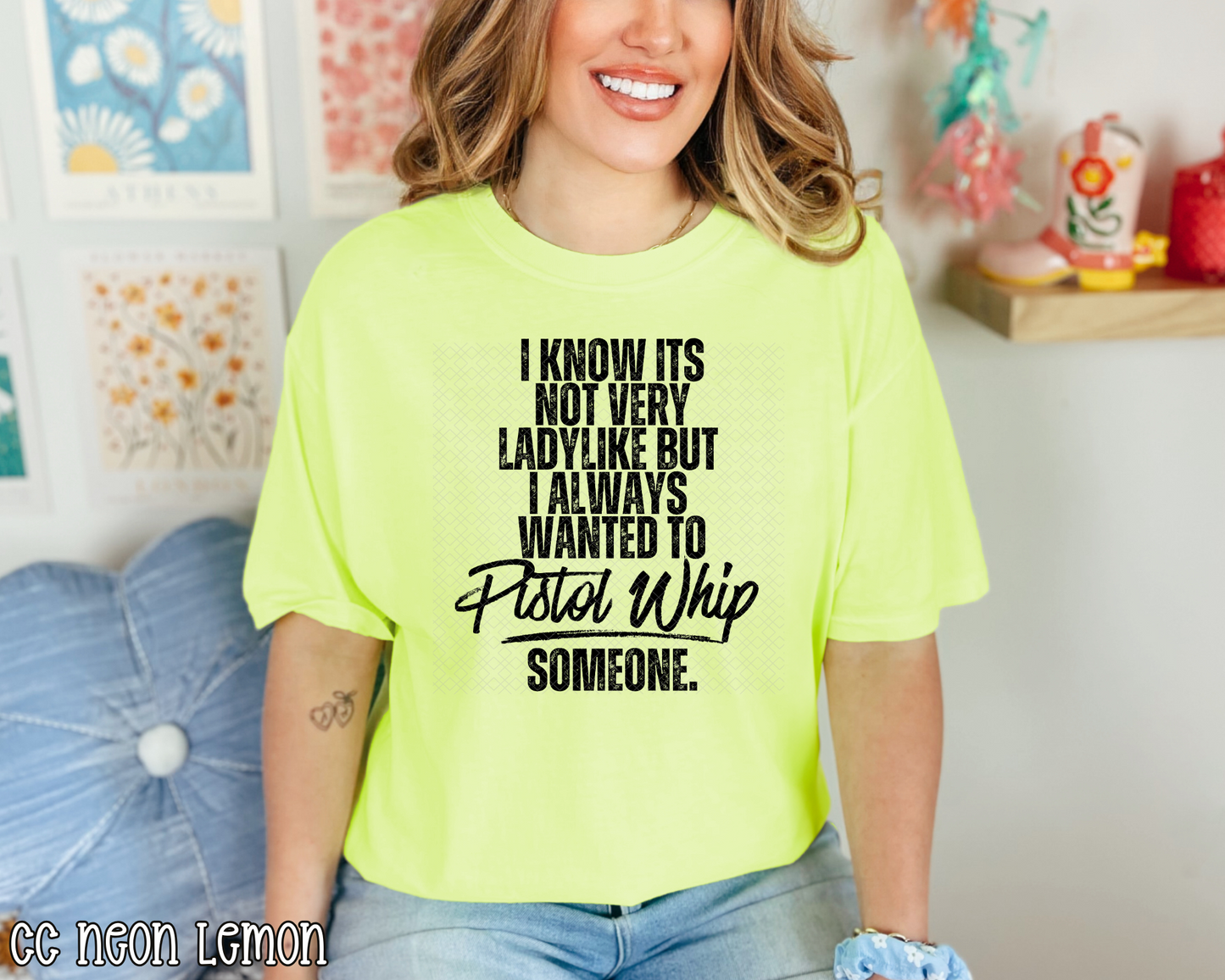 I Know It's Not Very Ladylike But I Always Wanted To Pistol Whip Someone